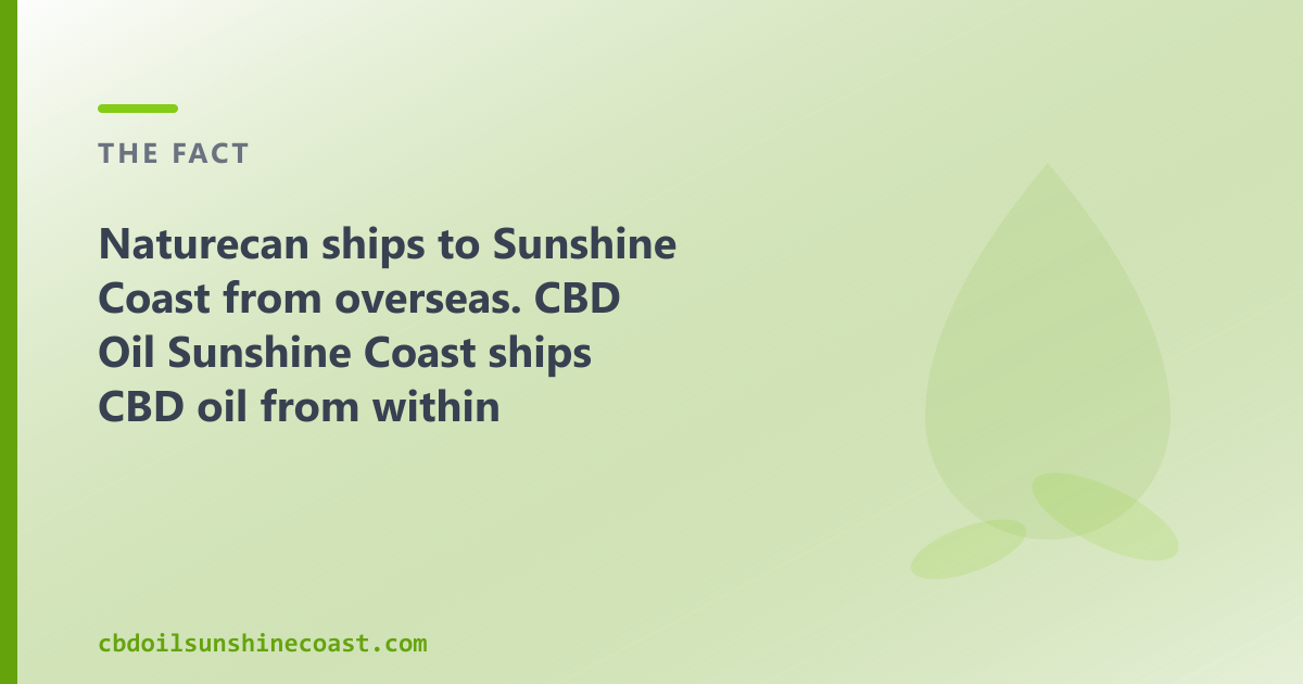 Naturecan ships to Sunshine Coast from overseas; CBD Oil Sunshine Coast ships from within Australia